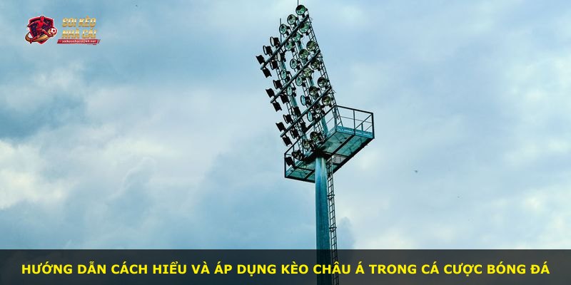 Hướng dẫn cách hiểu và áp dụng kèo châu Á trong cá cược bóng đá