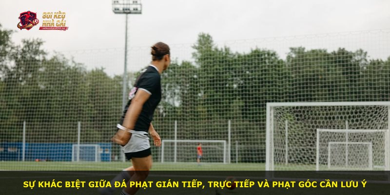 Sự khác biệt giữa đá phạt gián tiếp, trực tiếp và phạt góc cần lưu ý