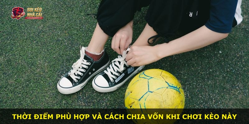 Thời điểm phù hợp và cách chia vốn khi chơi kèo này