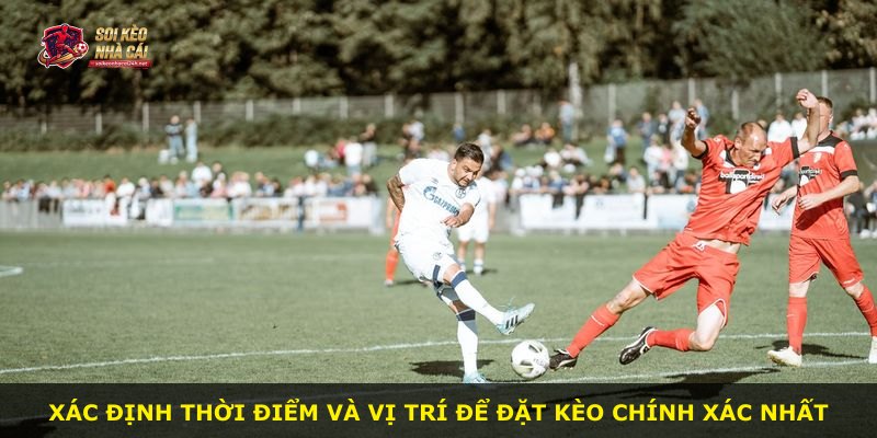 Xác định thời điểm và vị trí để đặt kèo chính xác nhất