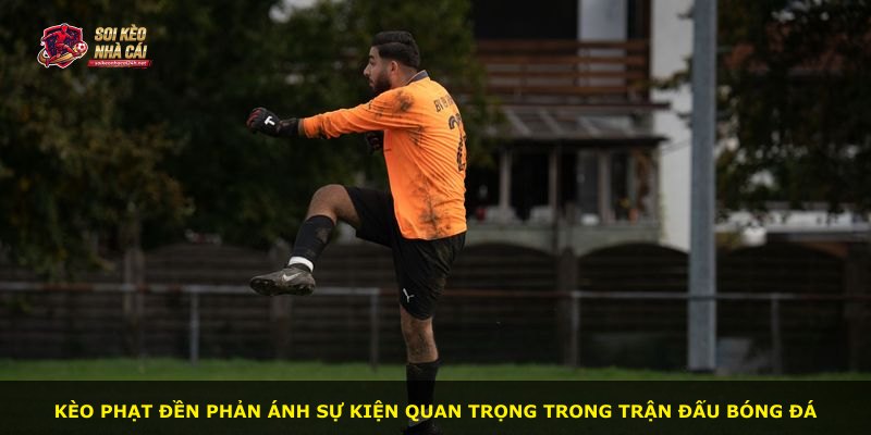 Kèo phạt đền phản ánh sự kiện quan trọng trong trận đấu bóng đá