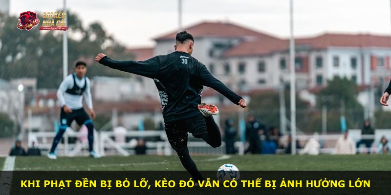Khi phạt đền bị bỏ lỡ, kèo đó vẫn có thể bị ảnh hưởng lớn