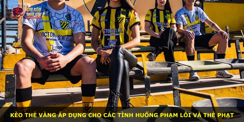 Kèo Thẻ Vàng áp dụng cho các tình huống phạm lỗi và thẻ phạt