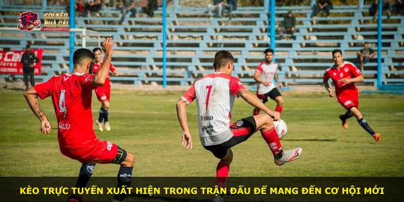 Kèo Trực Tuyến xuất hiện trong trận đấu để mang đến cơ hội mới