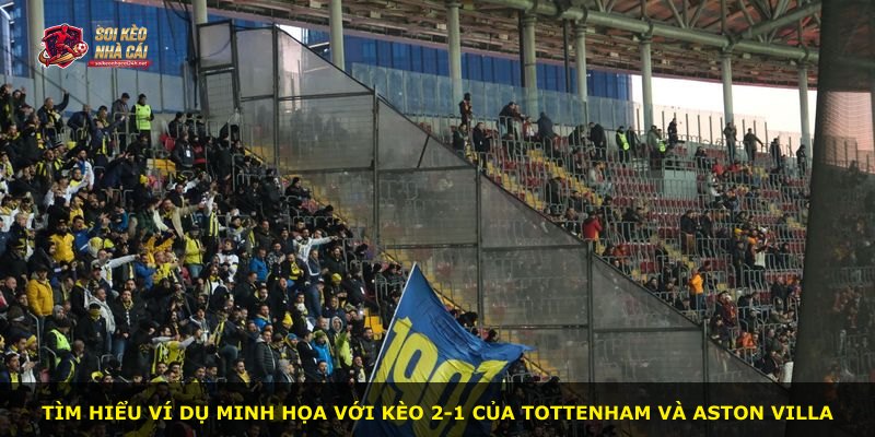 Tìm hiểu ví dụ minh họa với kèo 2-1 của Tottenham và Aston Villa