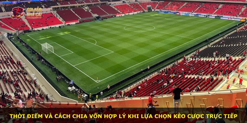 Thời điểm và cách chia vốn hợp lý khi lựa chọn kèo cược trực tiếp